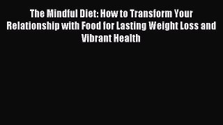 Read The Mindful Diet: How to Transform Your Relationship with Food for Lasting Weight Loss