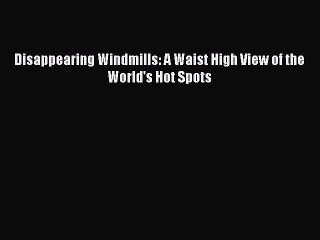 Download Disappearing Windmills: A Waist High View of the World's Hot Spots Free Books