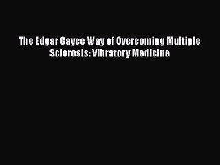 Download The Edgar Cayce Way of Overcoming Multiple Sclerosis: Vibratory Medicine Free Books