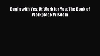 One of the best Begin with Yes: At Work for You: The Book of Workplace Wisdom