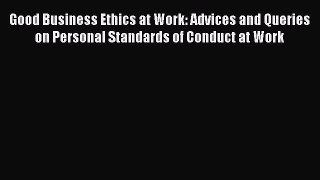 Most popular Good Business Ethics at Work: Advices and Queries on Personal Standards of Conduct