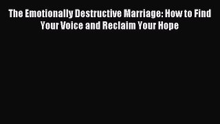 Download The Emotionally Destructive Marriage: How to Find Your Voice and Reclaim Your Hope