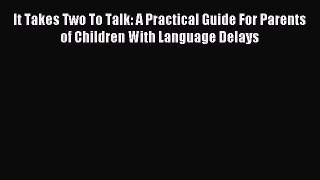 Read It Takes Two To Talk: A Practical Guide For Parents of Children With Language Delays Ebook