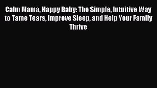 Read Calm Mama Happy Baby: The Simple Intuitive Way to Tame Tears Improve Sleep and Help Your