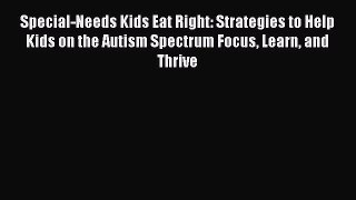 Read Special-Needs Kids Eat Right: Strategies to Help Kids on the Autism Spectrum Focus Learn