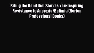 Read Biting the Hand that Starves You: Inspiring Resistance to Anorexia/Bulimia (Norton Professional