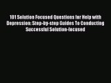 Read 101 Solution Focused Questions for Help with Depression: Step-by-step Guides To Conducting