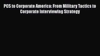 Free [PDF] Downlaod PCS to Corporate America: From Military Tactics to Corporate Interviewing
