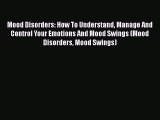 Read Mood Disorders: How To Understand Manage And Control Your Emotions And Mood Swings (Mood