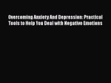 Read Overcoming Anxiety And Depression: Practical Tools to Help You Deal with Negative Emotions