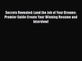 READ book Secrets Revealed: Land the Job of Your Dreams: Premier Guide Create Your Winning