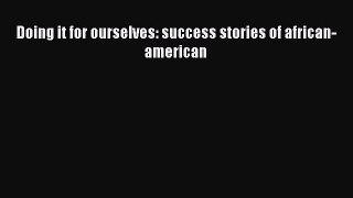 READ book Doing it for ourselves: success stories of african-american  FREE BOOOK ONLINE