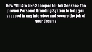 FREE DOWNLOAD How YOU Are Like Shampoo for Job Seekers: The proven Personal Branding System