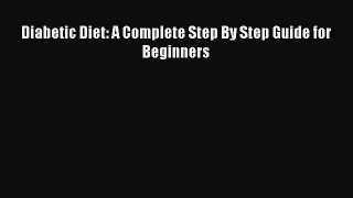 READ book Diabetic Diet: A Complete Step By Step Guide for Beginners Full Free