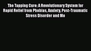 Read The Tapping Cure: A Revolutionary System for Rapid Relief from Phobias Anxiety Post-Traumatic