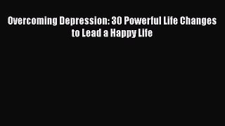 Read Overcoming Depression: 30 Powerful Life Changes to Lead a Happy Life PDF Online