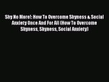 Download Shy No More!: How To Overcome Shyness & Social Anxiety Once And For All (How To Overcome