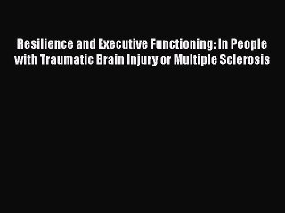Download Resilience and Executive Functioning: In People with Traumatic Brain Injury or Multiple