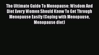 Read The Ultimate Guide To Menopause: Wisdom And Diet Every Women Should Know To Get Through