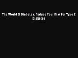 READ FREE FULL EBOOK DOWNLOAD The World Of Diabetes: Reduce Your Risk For Type 2 Diabetes