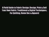 Read A Field Guide to Fabric Design: Design Print & Sell Your Own Fabric Traditional & Digital