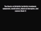 Download The Basics of Arthritis (arthritis treatment symptoms medication physical therapies