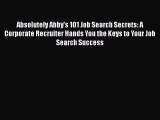 FREE DOWNLOAD Absolutely Abby's 101 Job Search Secrets: A Corporate Recruiter Hands You the