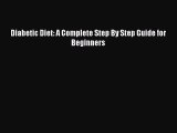 READ book Diabetic Diet: A Complete Step By Step Guide for Beginners Full Free