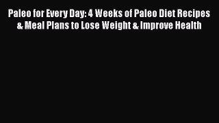 Download Paleo for Every Day: 4 Weeks of Paleo Diet Recipes & Meal Plans to Lose Weight & Improve
