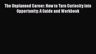 READ book The Unplanned Career: How to Turn Curiosity into Opportunity: A Guide and Workbook