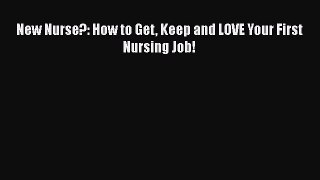 READ book New Nurse?: How to Get Keep and LOVE Your First Nursing Job!  FREE BOOOK ONLINE
