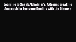 Read Learning to Speak Alzheimer's: A Groundbreaking Approach for Everyone Dealing with the