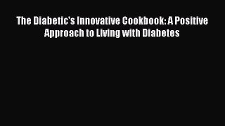 READ book The Diabetic's Innovative Cookbook: A Positive Approach to Living with Diabetes