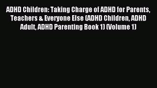 Read ADHD Children: Taking Charge of ADHD for Parents Teachers & Everyone Else (ADHD Children