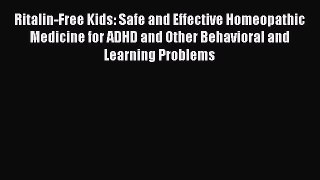 Read Ritalin-Free Kids: Safe and Effective Homeopathic Medicine for ADHD and Other Behavioral