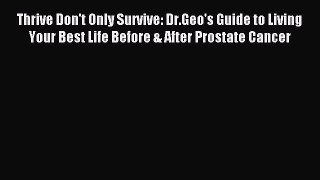 Read Thrive Don't Only Survive: Dr.Geo's Guide to Living Your Best Life Before & After Prostate