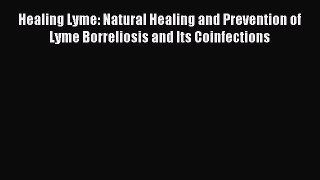 Read Healing Lyme: Natural Healing and Prevention of Lyme Borreliosis and Its Coinfections