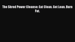 Download The Shred Power Cleanse: Eat Clean. Get Lean. Burn Fat. Ebook Free