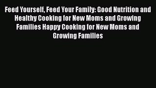Read Feed Yourself Feed Your Family: Good Nutrition and Healthy Cooking for New Moms and Growing