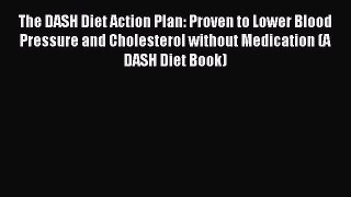 Read The DASH Diet Action Plan: Proven to Lower Blood Pressure and Cholesterol without Medication