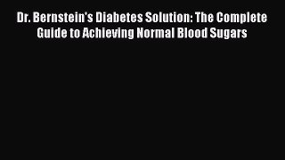 Read Dr. Bernstein's Diabetes Solution: The Complete Guide to Achieving Normal Blood Sugars