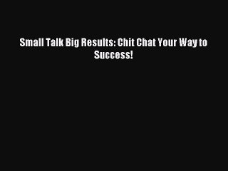 Free book Small Talk Big Results: Chit Chat Your Way to Success!