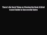 Free book There's No Such Thing as Closing the Deal: A Brief(case) Guide to Successful Sales