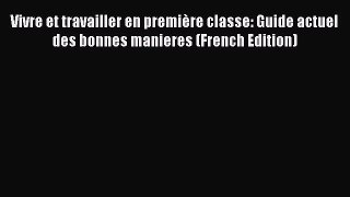 One of the best Vivre et travailler en première classe: Guide actuel des bonnes manieres (French
