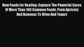 Read New Foods for Healing: Capture The Powerful Cures Of More Than 100 Common Foods From Apricots