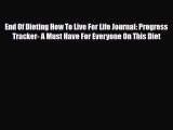 Read End Of Dieting How To Live For Life Journal: Progress Tracker- A Must Have For Everyone