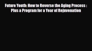 Download Future Youth: How to Reverse the Aging Process : Plus a Program for a Year of Rejuvenation