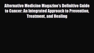 Read Alternative Medicine Magazine's Definitive Guide to Cancer: An Integrated Approach to