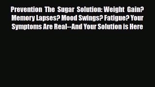 Read Prevention The Sugar Solution: Weight Gain? Memory Lapses? Mood Swings? Fatigue? Your