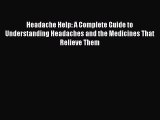 READ book Headache Help: A Complete Guide to Understanding Headaches and the Medicines That